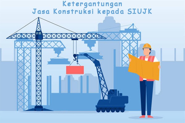 Ketergantungan Jasa Konstruksi Kepada SIUJK pekerja jasa konstruksi di indonesia